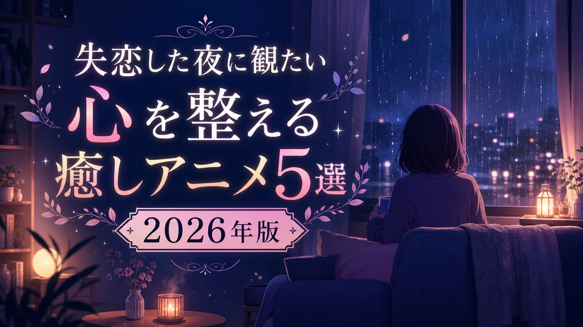 失恋した夜に観たい心を整える癒しアニメ5選 2026年版