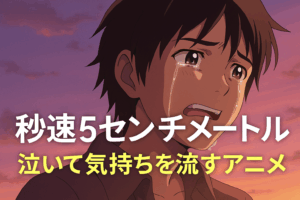 秒速5センチメートル — 泣いて気持ちを流すアニメ